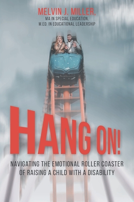 HANG ON! Navigating the Emotional Roller Coaster of Raising a Child with a Disability By Melvin J. Miller Cover Image