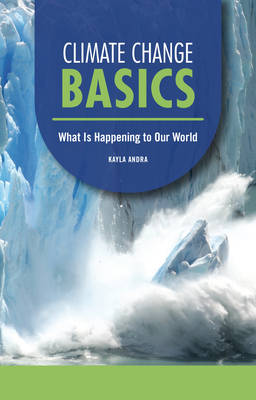 Climate Change Basics: What Is Happening to Our World By Kayla Andra Cover Image