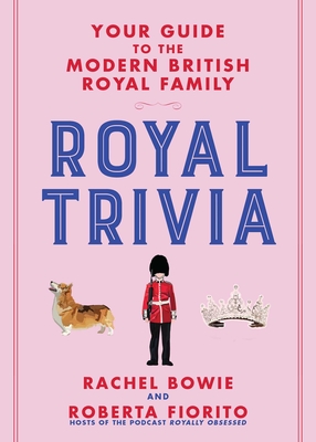 Royal Trivia: Your Guide to the Modern British Royal Family  By Rachel Bowie, Roberta Fiorito Cover Image