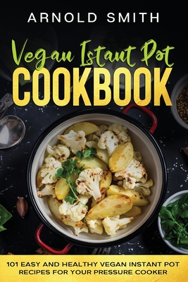 Vegan Instant Pot Cookbook: 101 Easy And Healthy Vegan Instant Pot Recipes for Your Pressure Cooker Cover Image
