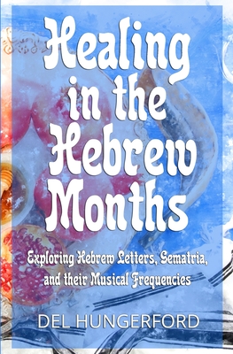 Healing in the Hebrew Months: Exploring Hebrew Letters, Gematria, and their Musical Frequencies Cover Image