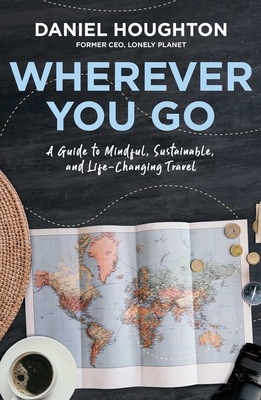 Wherever You Go: A Guide to Mindful, Sustainable, and Life-Changing Travel By Daniel Houghton Cover Image