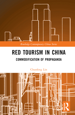 Red Tourism in China: Commodification of Propaganda (Routledge Contemporary China)