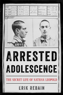 Arrested Adolescence: The Secret Life of Nathan Leopold By Erik Rebain Cover Image