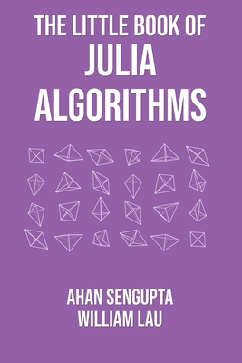 The Little Book of Julia Algorithms: A workbook to develop fluency in Julia programming By William Lau, Ahan SenGupta Cover Image