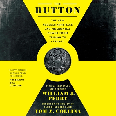 The Button: The New Nuclear Arms Race and Presidential Power from Truman to Trump By William J. Perry, Tom Z. Collina, John Pruden (Read by) Cover Image