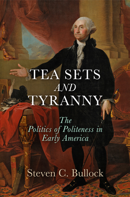 Tea Sets and Tyranny: The Politics of Politeness in Early America (Early American Studies) By Steven C. Bullock Cover Image