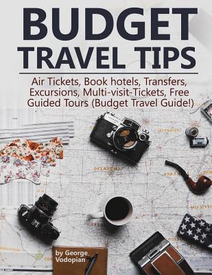 Budget Travel Tips: Air Tickets, Book hotels, Transfers, Excursions, Multi-visit-Tickets, Free Guided Tours (Budget Travel Guide!) By George Vodopian Cover Image