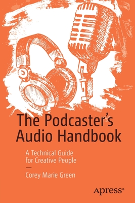 The Podcaster's Audio Handbook: A Technical Guide for Creative People By Corey Marie Green Cover Image