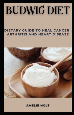 Budwig Diet: Dietary Guide to Heal Cancer, Arthritis and Heart Disease By Amelie Holt Cover Image