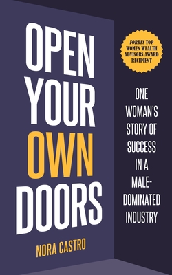 Open Your Own Doors: One Woman's Story of Success in a Male-Dominated Industry By Nora Castro Cover Image