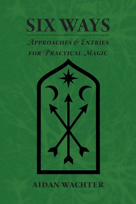 Six Ways: Approaches & Entries for Practical Magic By Aidan Wachter, Aidan Wachter (Illustrator), Aidan Wachter (Cover Design by) Cover Image