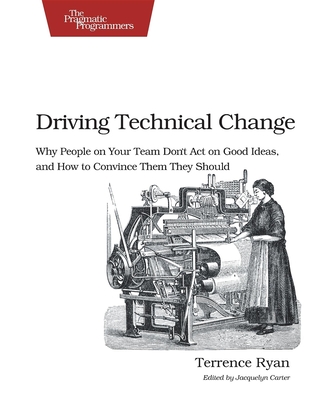 Driving Technical Change: Why People on Your Team Don't Act on Good Ideas, and How to Convince Them They Should Cover Image