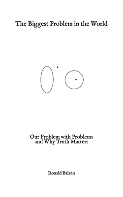 The Biggest Problem in the World: Our Problem with Problems and Why Truth Matters By Ronald Balzan Cover Image