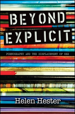Beyond Explicit: Pornography and the Displacement of Sex By Helen Hester Cover Image