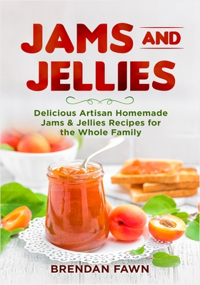 Jams and Jellies: Delicious Artisan Homemade Jams & Jellies Recipes for the Whole Family Cover Image