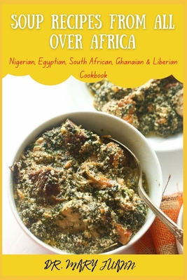 Soup recipes from all over Africa: Nigerian, Egyptian, South African, Ghanaian & Liberian Cookbook By Mary Juann Cover Image