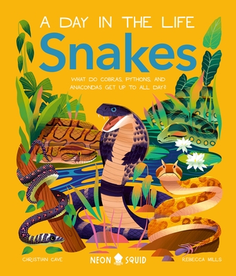 Snakes (A Day in the Life): What Do Cobras, Pythons, and Anacondas Get Up to All Day? By Christian Cave, Rebecca Mills (Illustrator), Neon Squid Cover Image