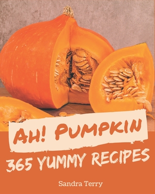 Ah! 365 Yummy Pumpkin Recipes: Explore Yummy Pumpkin Cookbook NOW! By Sandra Terry Cover Image