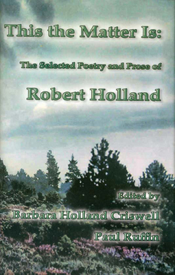 This the Matter Is: The Selected Poetry and Prose of Robert Holland
