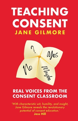 Teaching Consent: Real voices from the Consent Classroom By Jane Gilmore Cover Image