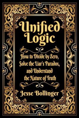 Unified Logic: How to Divide by Zero, Solve the Liar's Paradox, and Understand the Nature of Truth Cover Image