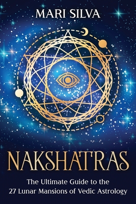 Nakshatras: The Ultimate Guide To The 27 Lunar Mansions Of Vedic 