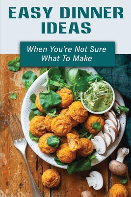 Easy Dinner Ideas: When You're Not Sure What To Make: Low Calorie Easy Meals By Lashaun Fetter Cover Image