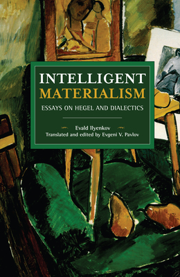 Intelligent Materialism: Essays on Hegel and Dialectics (Historical Materialism) By Evald Ilyenkov, Evgeni Pavlov (Editor) Cover Image