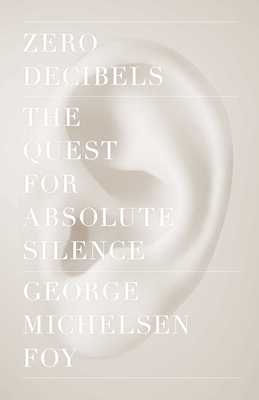 Zero Decibels: The Quest for Absolute Silence By George Michelsen Foy Cover Image