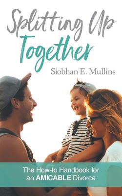Splitting Up Together: The How-To Handbook for an AMICABLE Divorce By Siobhan E. Mullins Cover Image