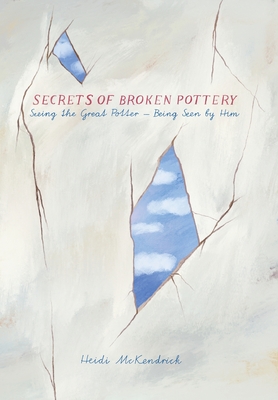 Secrets of Broken Pottery: Seeing the Great Potter - Being Seen by Him Cover Image
