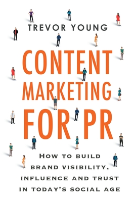 Content Marketing for PR: How to build brand visibility, influence and trust in today's social age By Trevor D. Young Cover Image