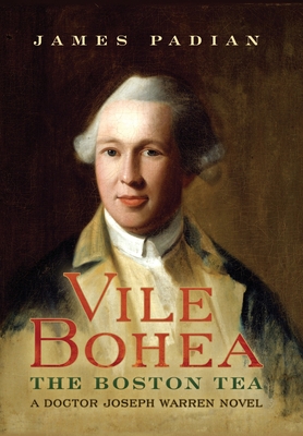 Vile Bohea: The Boston Tea: A Doctor Joseph Warren Novel By James Padian Cover Image
