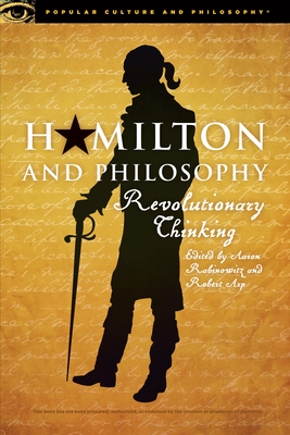 Hamilton and Philosophy: Revolutionary Thinking (Popular Culture and Philosophy #110) By Aaron Rabinowitz (Editor), Robert Arp (Editor) Cover Image