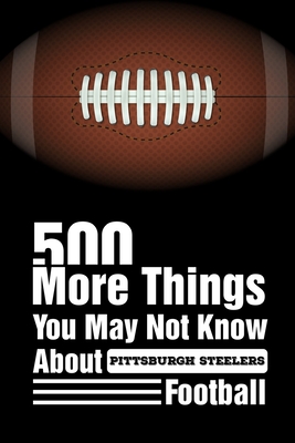 500 More Things You May Not Know About Pittsburgh Steelers Football: Pittsburgh  Steelers Trivia Quiz Book (Paperback)