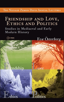 Friendship and Love, Ethics and Politics: Studies in Mediaeval and Early Modern History (Natalie Zemon Davis Annual Lectures)