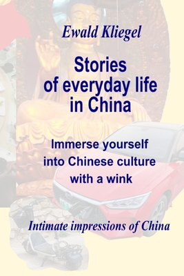 Stories of everyday life in China: Immersion in Chinese culture with a wink By Ewald Kliegel Cover Image