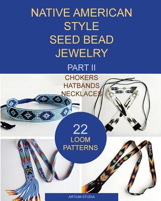 Native American Style Seed Bead Jewelry. Part II. Chokers, hatbands, necklaces: 22 loom patterns Cover Image