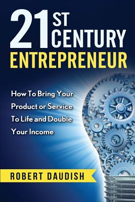 21st Century Entrepreneur: How To Bring Your Product or Service to Life and Double Your Income Cover Image