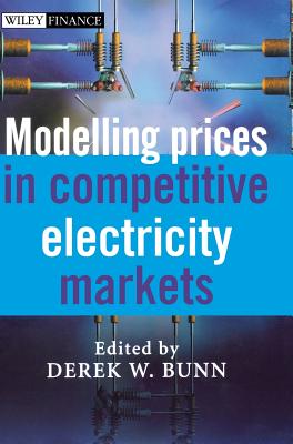 Modelling Prices in Competitive Electricity Markets (Wiley Finance #255) By Derek W. Bunn (Editor) Cover Image