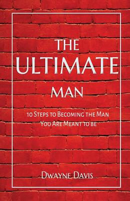 The Ultimate Man: 10 Steps to Becoming the Man You Are Meant to Be By Dwayne Davis Cover Image