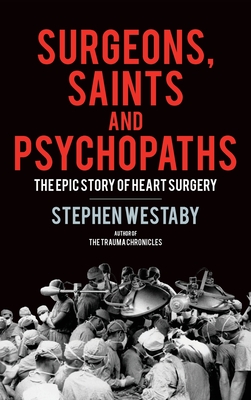 Surgeons, Saints and Psychopaths: The Epic History of Heart Surgery Cover Image