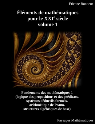 Éléments de mathématiques pour le XXIe siècle, volume 1: Fondements des mathématiques 1 (logique des propositions et des prédicats, systèmes déductifs Cover Image
