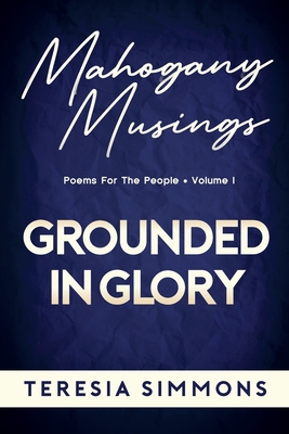 Grounded in Glory: Poems for the People Volume I (Mahogany Musings Book Series)