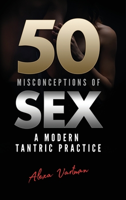 50 Misconceptions of Sex: A Modern Tantric Practice By Alexa Vartman Cover Image