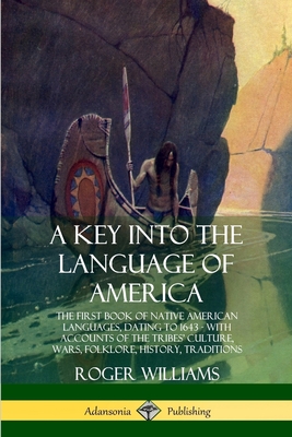 A Key into the Language of America: The First Book of Native American Languages, Dating to 1643 - With Accounts of the Tribes' Culture, Wars, Folklore Cover Image