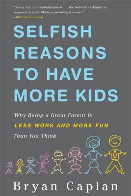 Selfish Reasons to Have More Kids: Why Being a Great Parent is Less Work and More Fun Than You Think By Bryan Caplan Cover Image
