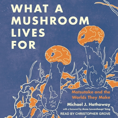 What a Mushroom Lives for: Matsutake and the Worlds They Make Cover Image