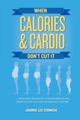 When Calories & Cardio Don't Cut It: Know what influences your body weight and shape so that you can live lean for a lifetime Cover Image